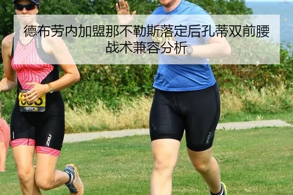 德布劳内加盟那不勒斯落定后孔蒂双前腰战术兼容分析